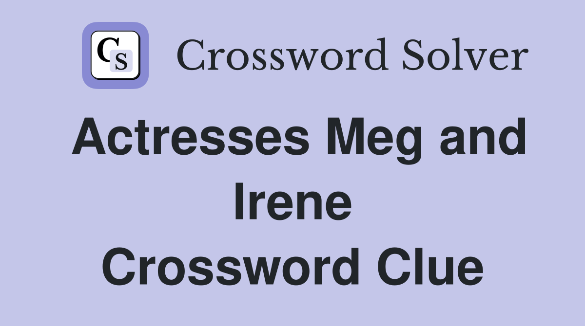 Actresses Meg and Irene Crossword Clue