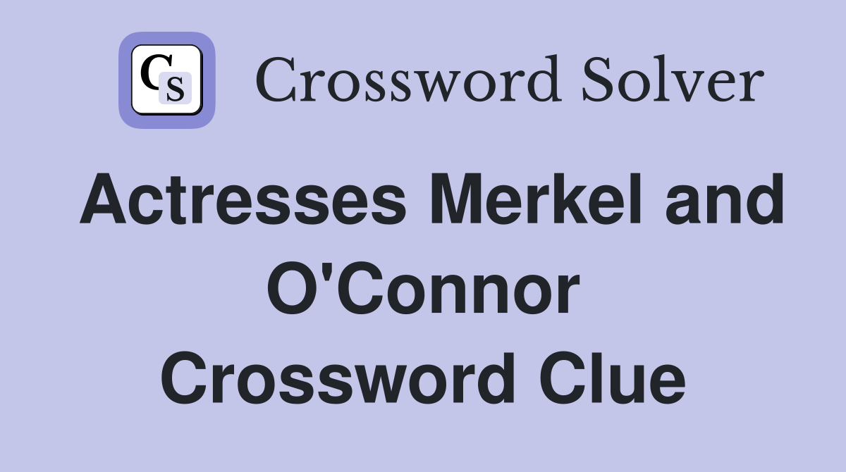 Actresses Merkel and O'Connor Crossword Clue