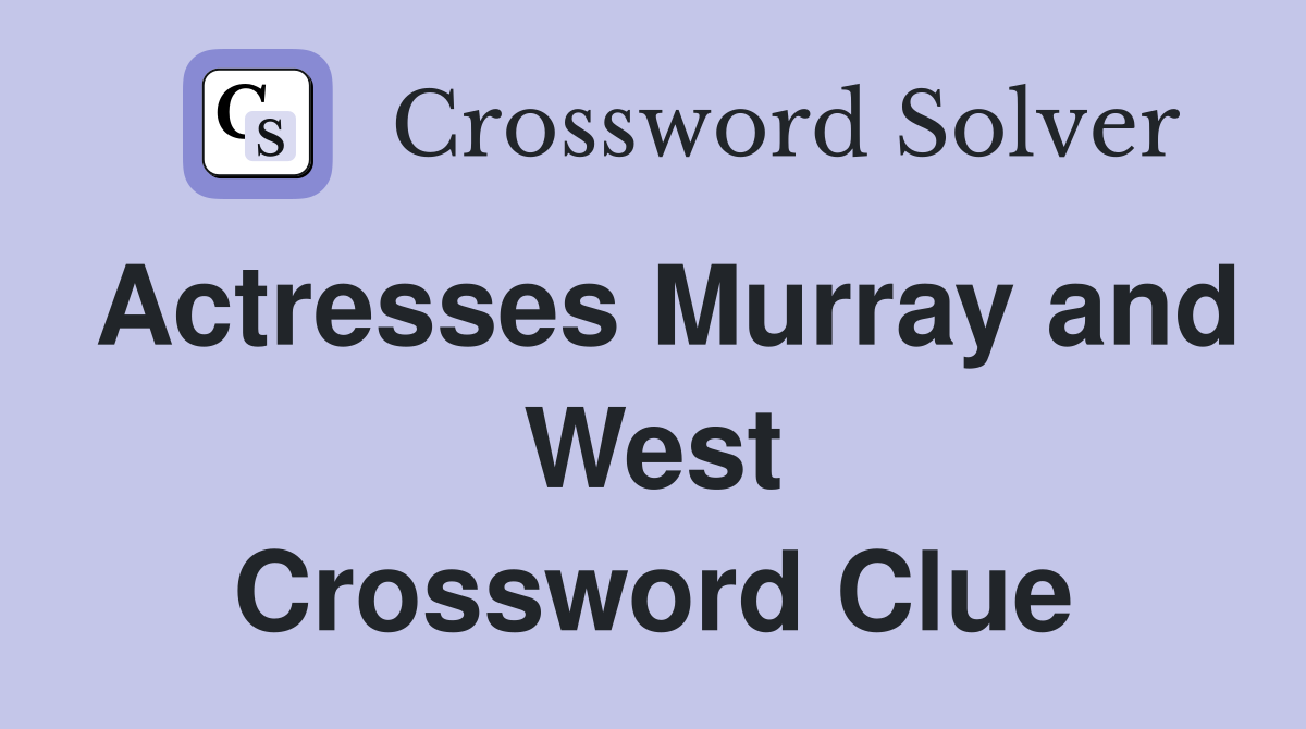 Actresses Murray and West Crossword Clue