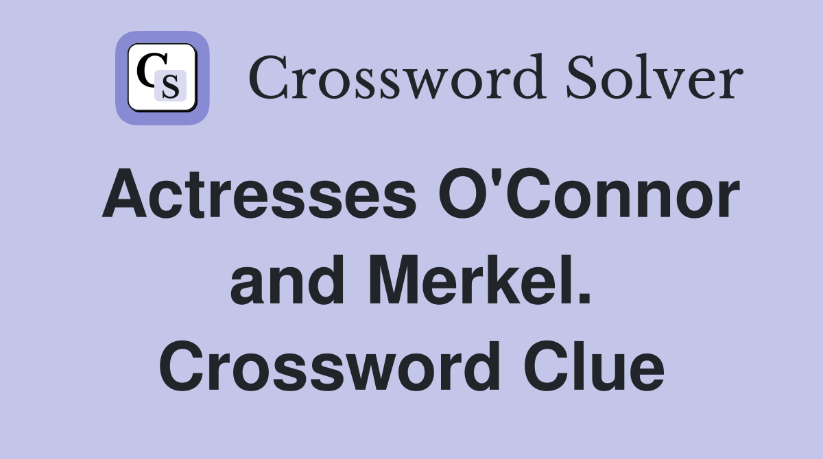 Actresses O'Connor and Merkel. Crossword Clue