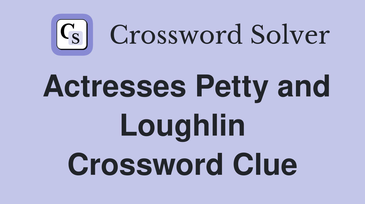 Actresses Petty and Loughlin Crossword Clue