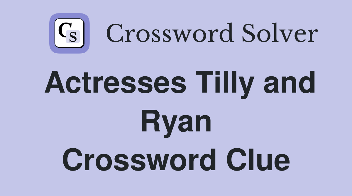 Actresses Tilly and Ryan Crossword Clue