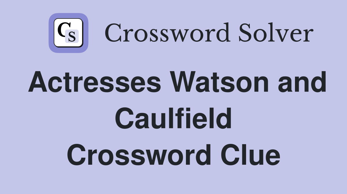 Actresses Watson and Caulfield Crossword Clue