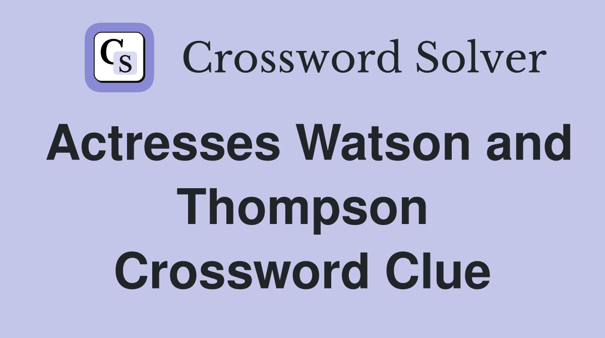 Actresses Watson and Thompson Crossword Clue