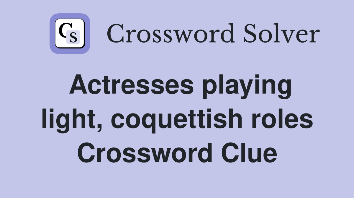 Actresses playing light, coquettish roles Crossword Clue