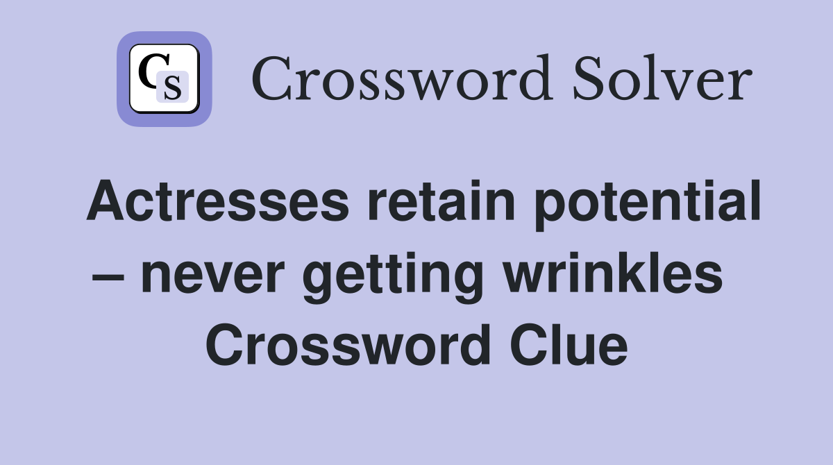 Actresses retain potential – never getting wrinkles  Crossword Clue