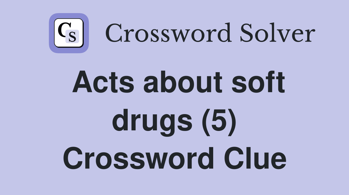 Acts about soft drugs (5) Crossword Clue