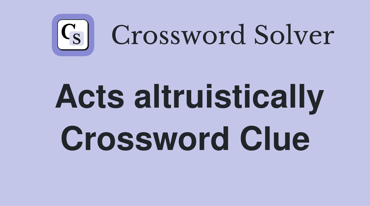 Acts altruistically Crossword Clue