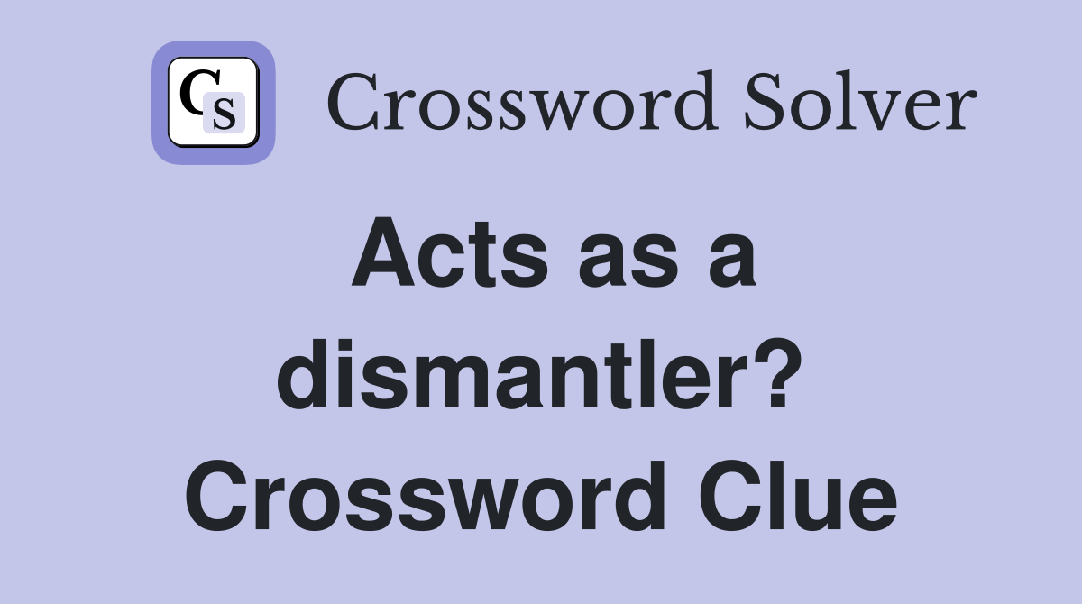 Acts as a dismantler? Crossword Clue