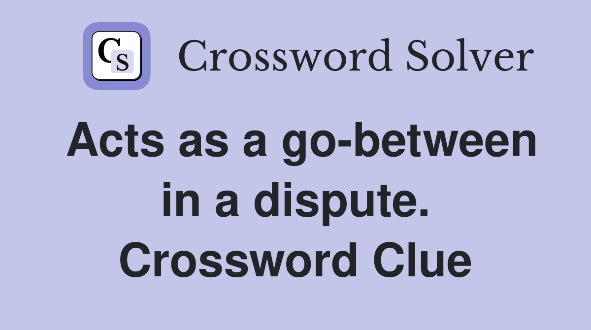 Acts as a go-between in a dispute. Crossword Clue