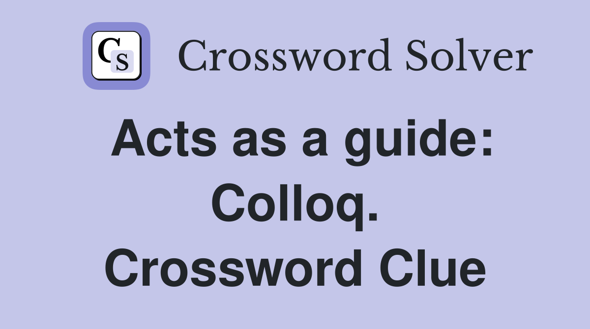 Acts as a guide: Colloq. Crossword Clue