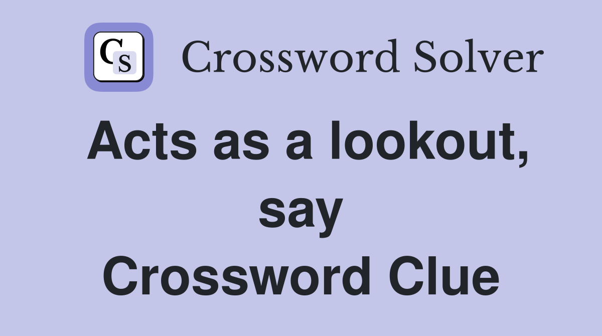 Acts as a lookout, say Crossword Clue