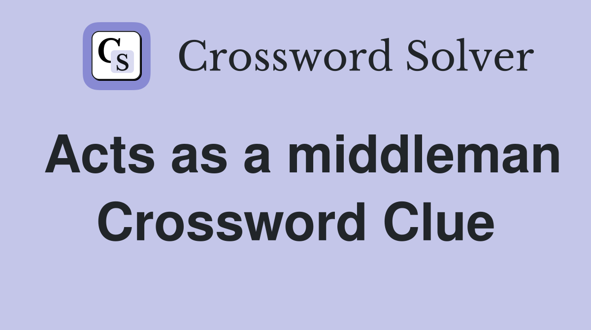 Acts as a middleman Crossword Clue