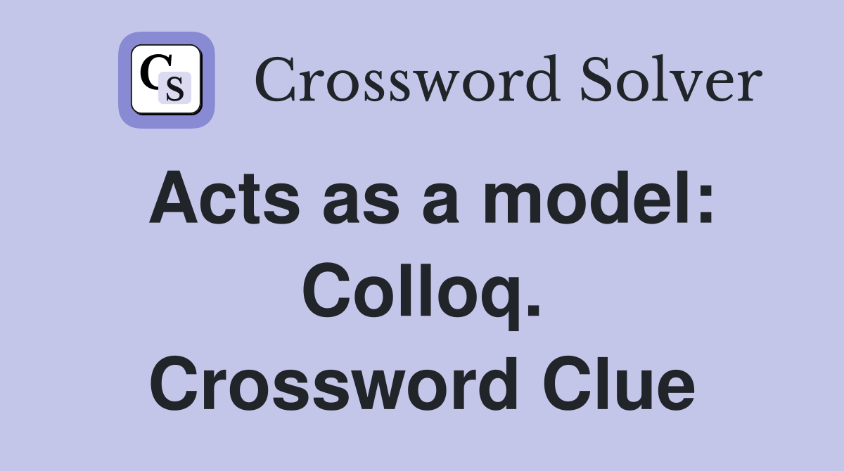 Acts as a model: Colloq. Crossword Clue