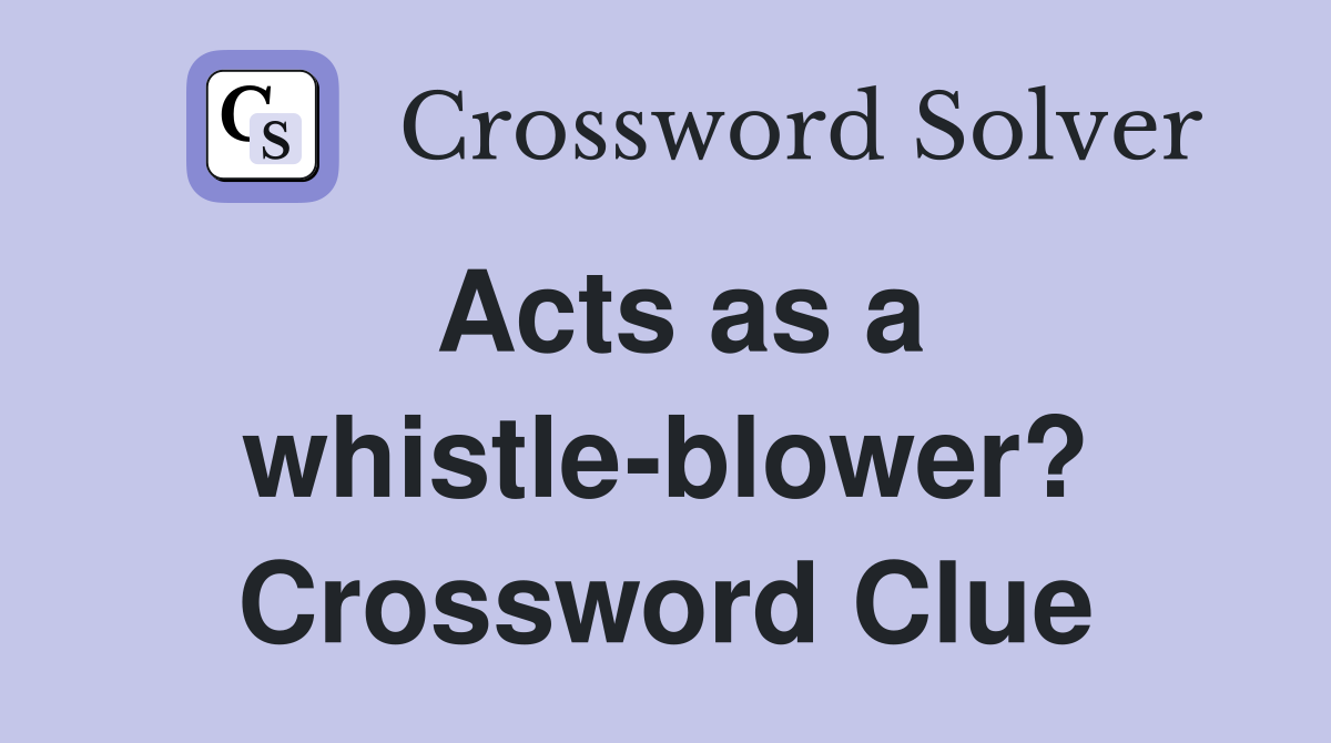 Acts as a whistle-blower? Crossword Clue