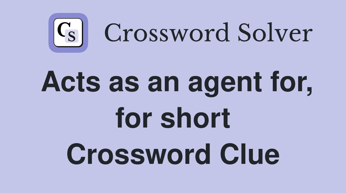 Acts as an agent for, for short Crossword Clue