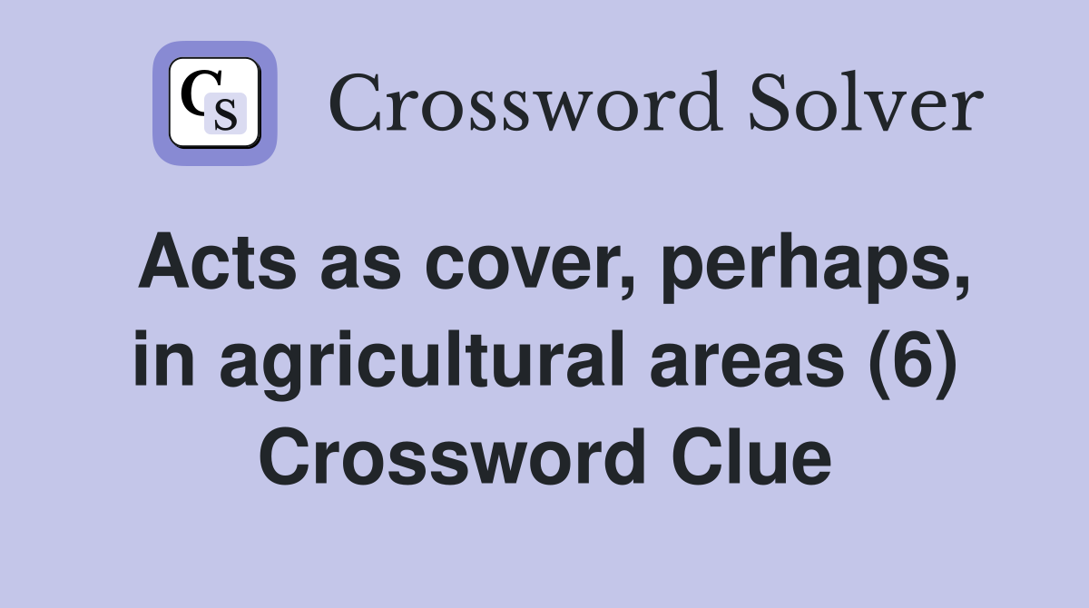 Acts as cover, perhaps, in agricultural areas (6) Crossword Clue