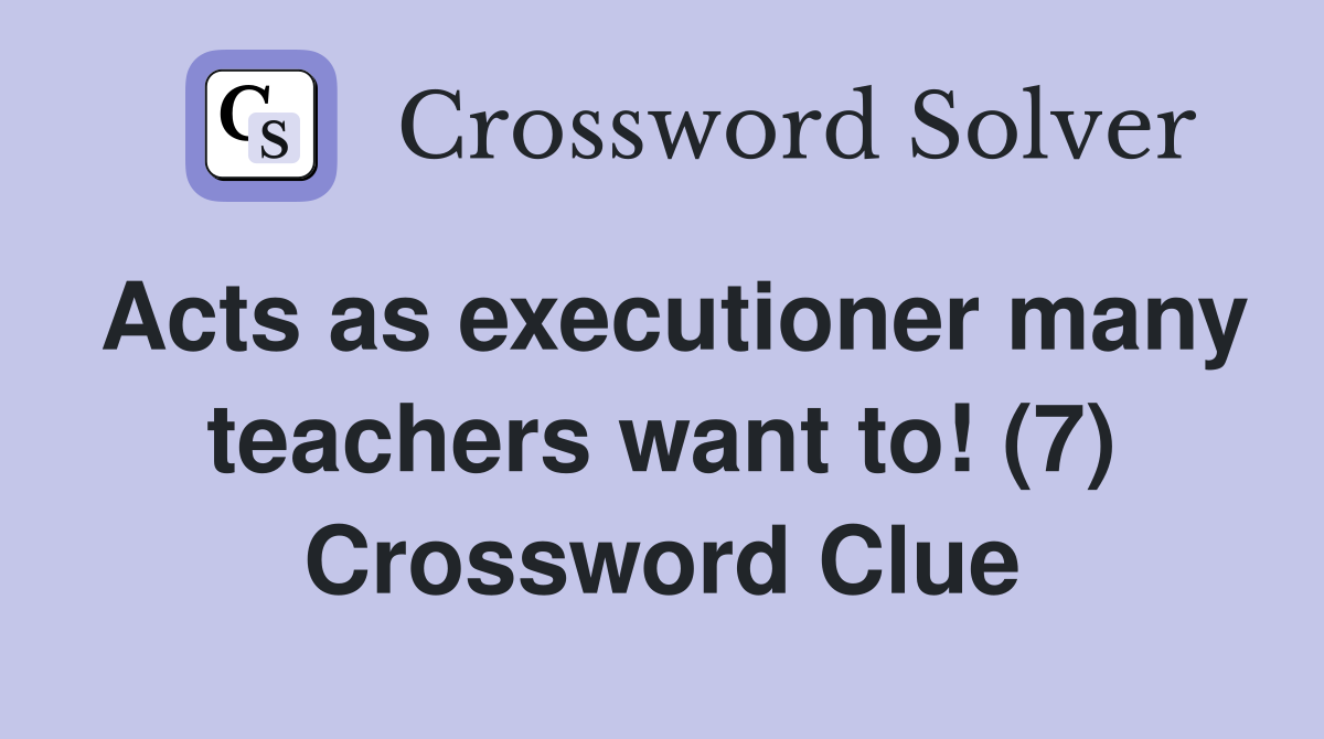 Acts as executioner many teachers want to! (7) Crossword Clue