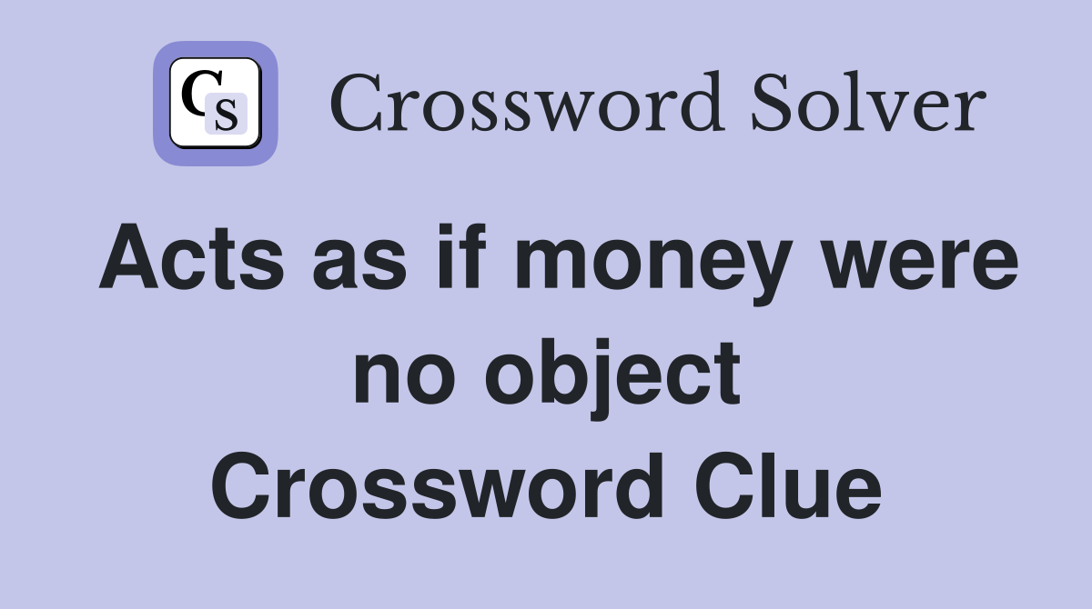Acts as if money were no object Crossword Clue