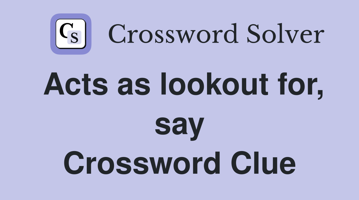 Acts as lookout for, say Crossword Clue