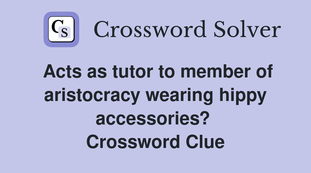Acts as tutor to member of aristocracy wearing hippy accessories?  Crossword Clue
