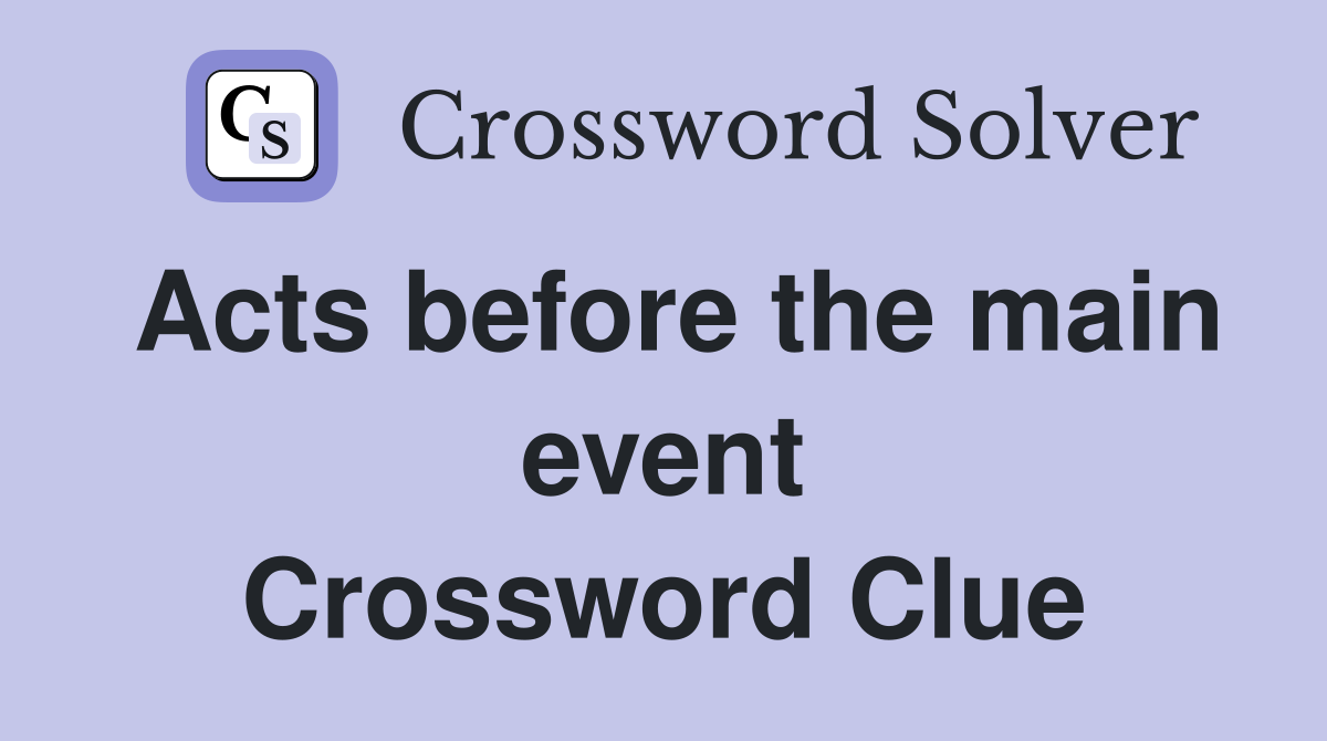 Acts before the main event Crossword Clue