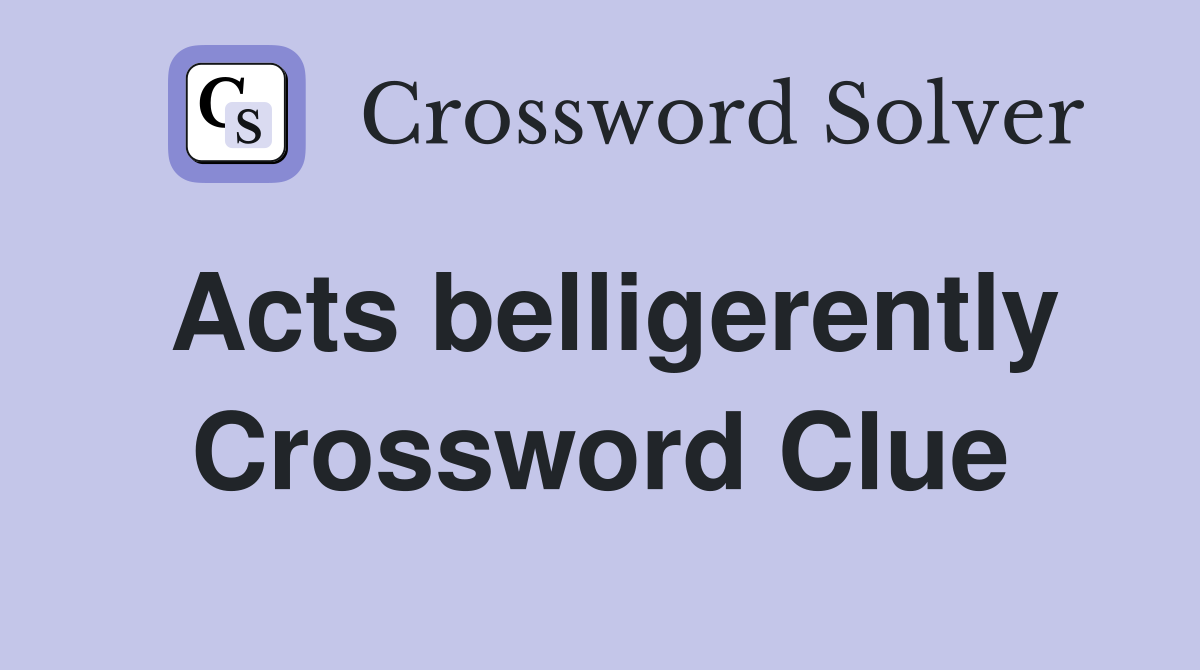 Acts belligerently Crossword Clue