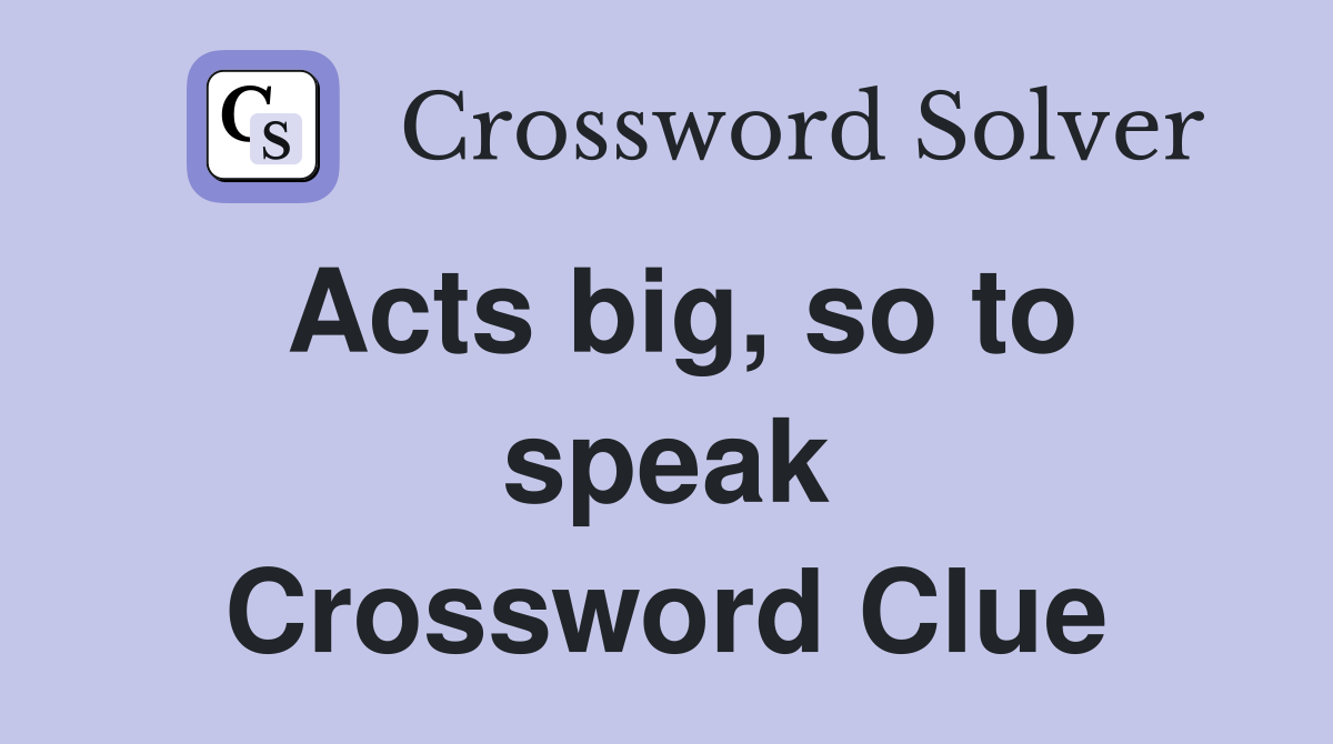 Acts big, so to speak Crossword Clue