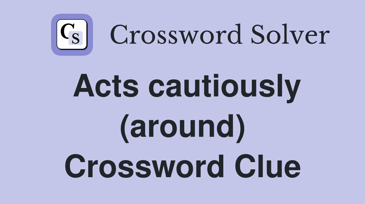 Acts cautiously (around) Crossword Clue