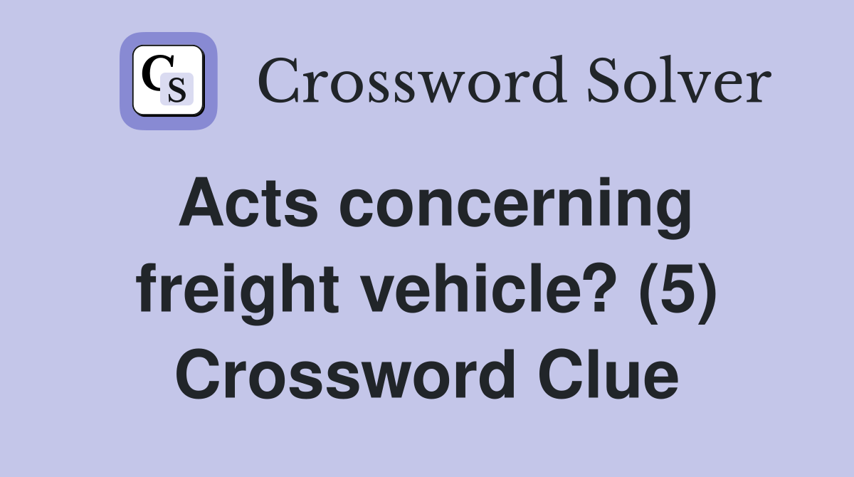 Acts concerning freight vehicle? (5) Crossword Clue