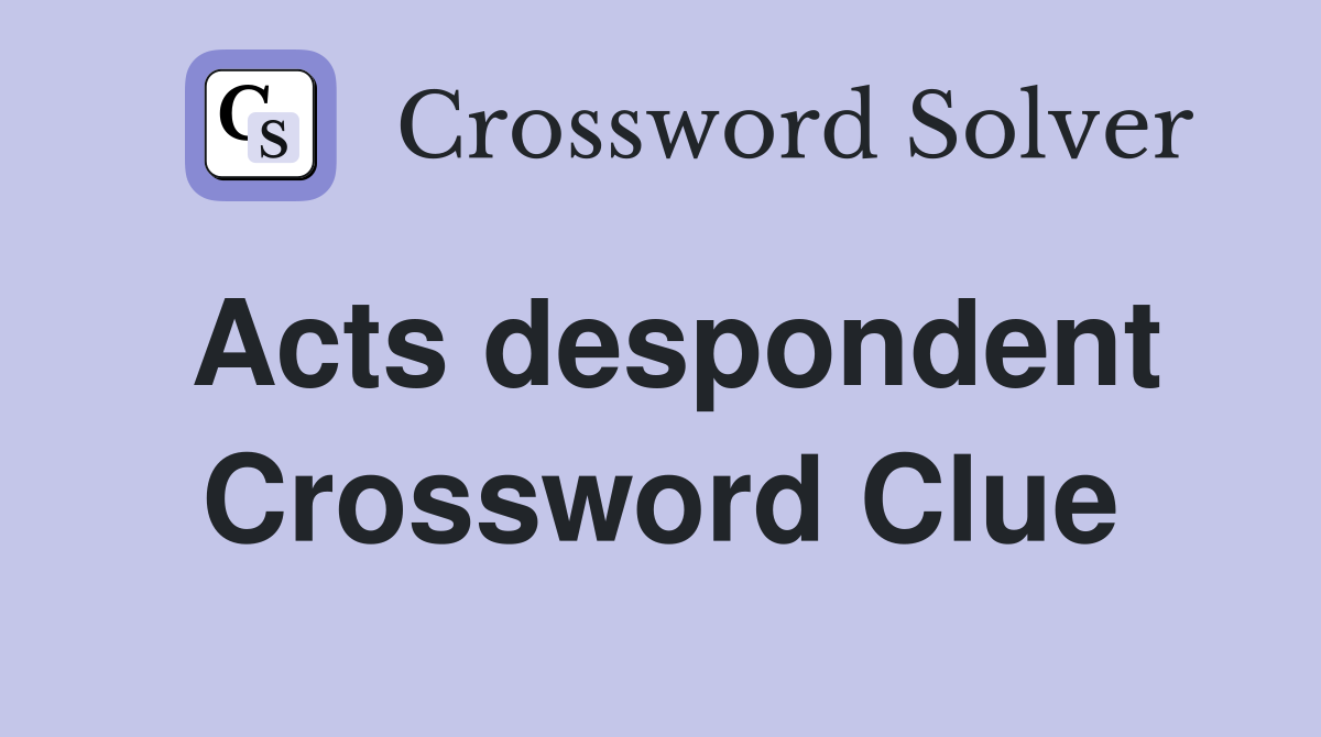 Acts despondent Crossword Clue