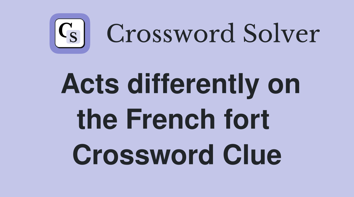 Acts differently on the French fort  Crossword Clue