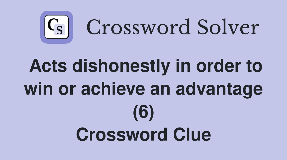 Acts dishonestly in order to win or achieve an advantage (6) Crossword Clue