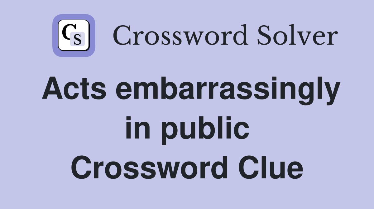 Acts embarrassingly in public Crossword Clue