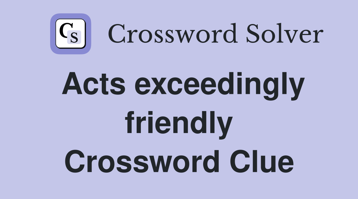 Acts exceedingly friendly Crossword Clue