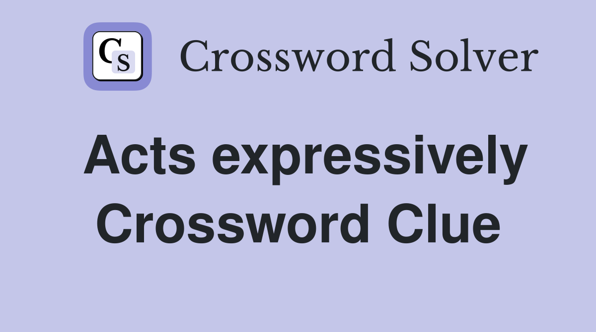 Acts expressively Crossword Clue