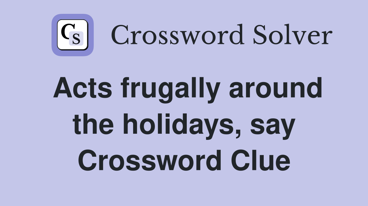 Acts frugally around the holidays, say Crossword Clue