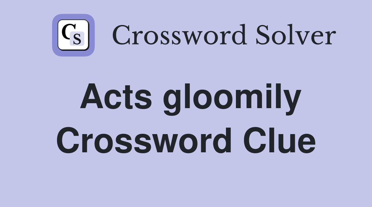 Acts gloomily Crossword Clue