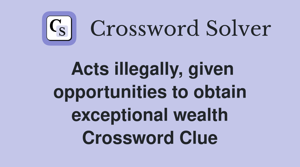 Acts illegally, given opportunities to obtain exceptional wealth Crossword Clue