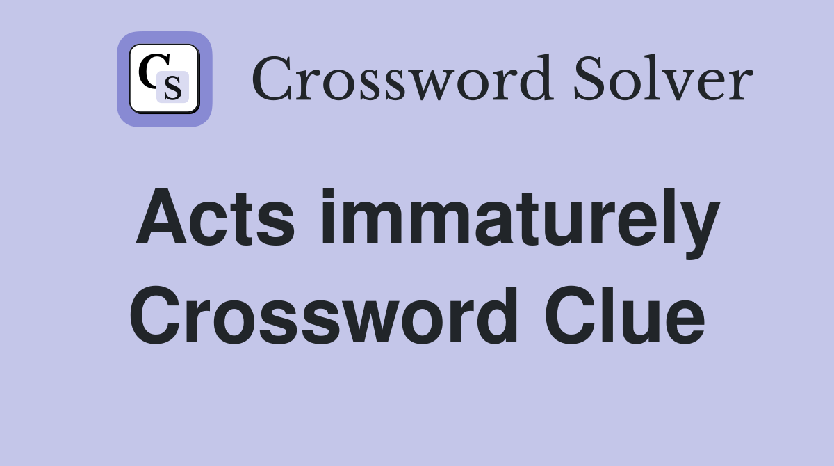 Acts immaturely Crossword Clue