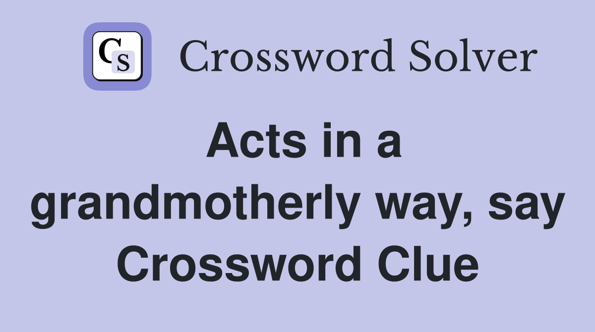 Acts in a grandmotherly way, say Crossword Clue