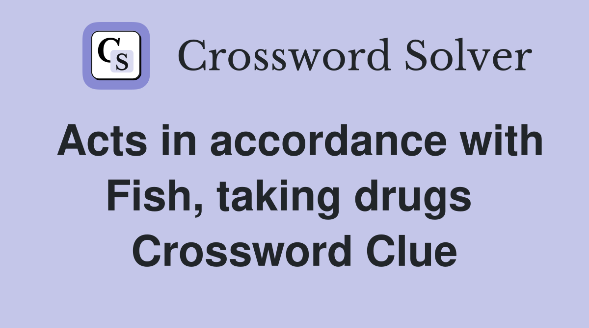 Acts in accordance with Fish, taking drugs  Crossword Clue