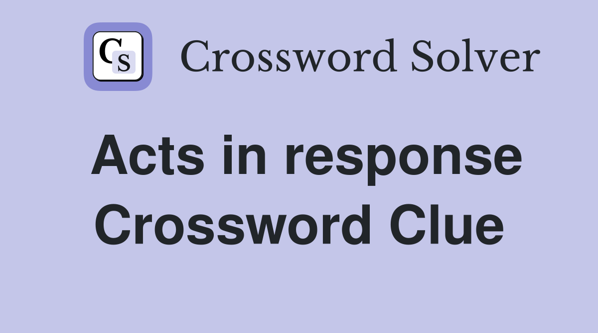 Acts in response Crossword Clue