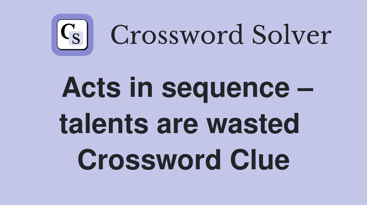 Acts in sequence – talents are wasted  Crossword Clue