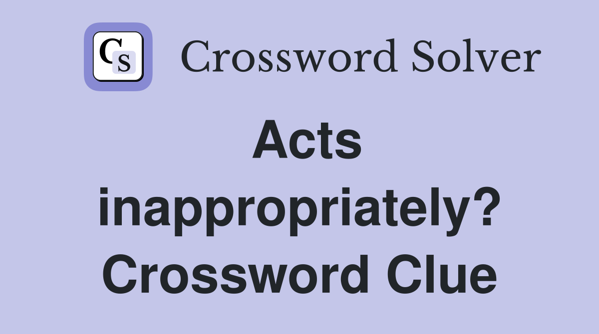 Acts inappropriately? Crossword Clue
