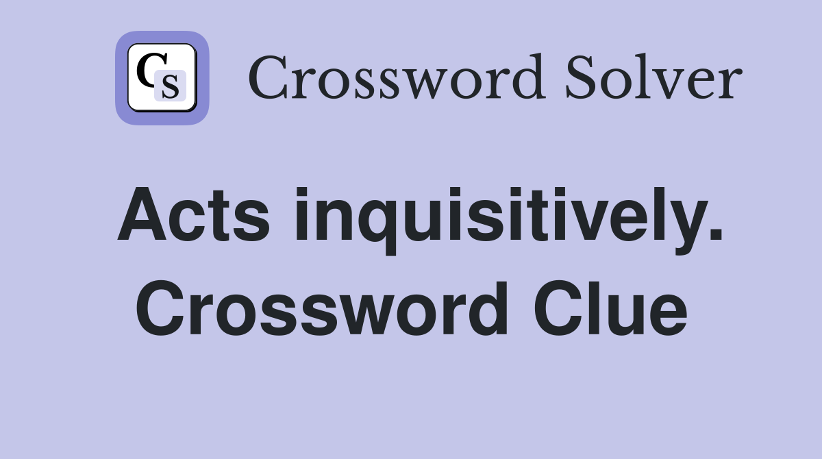 Acts inquisitively. Crossword Clue