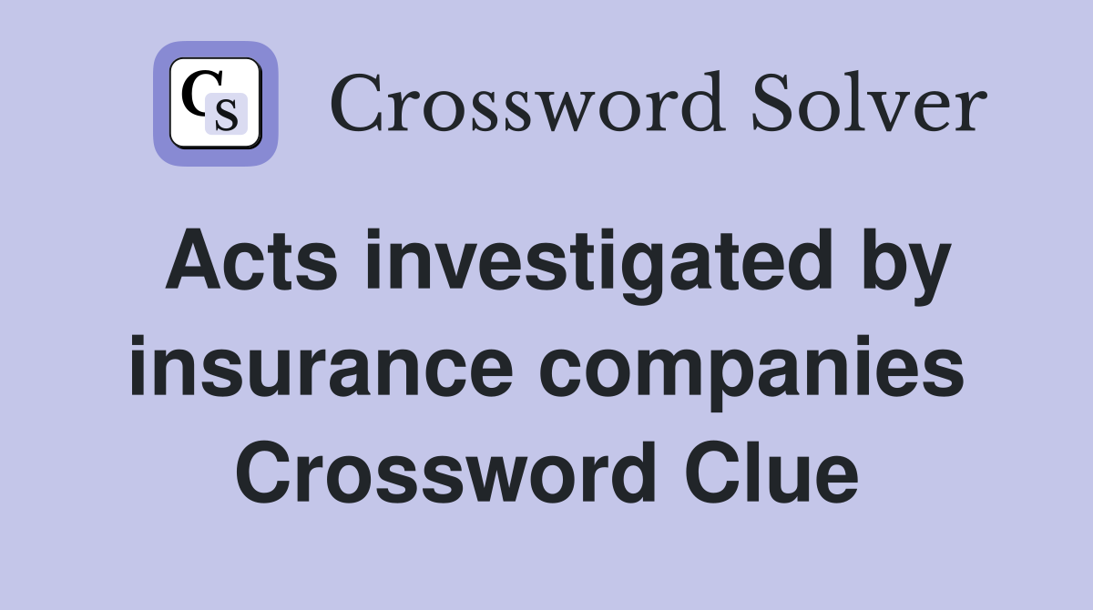 Acts investigated by insurance companies Crossword Clue
