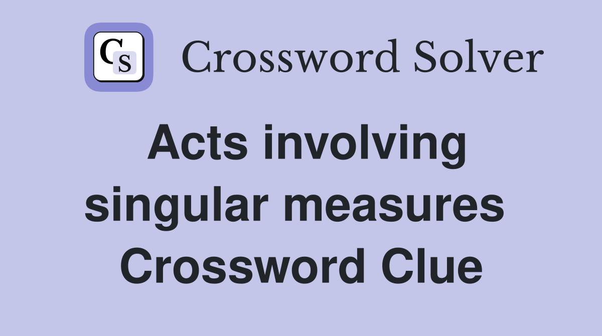 Acts involving singular measures  Crossword Clue