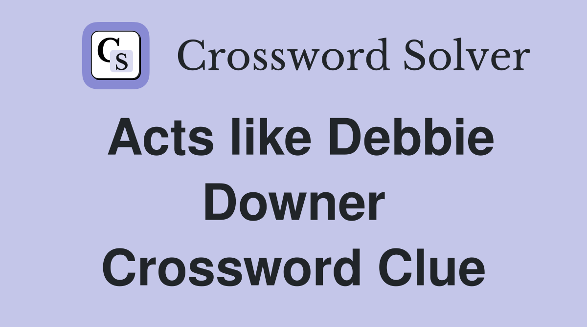 Acts like Debbie Downer Crossword Clue