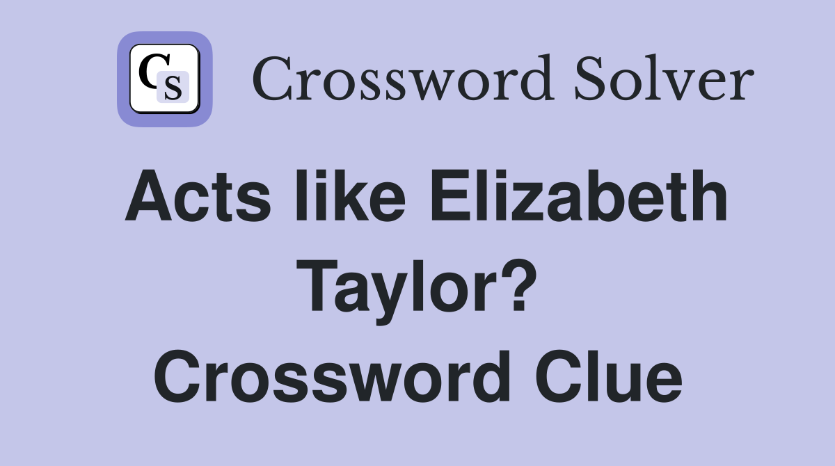 Acts like Elizabeth Taylor? Crossword Clue